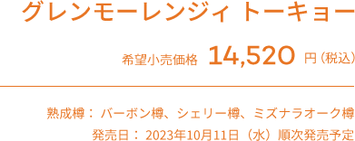 グレンモーレンジィ  トーキョー 希望小売価格14,520 円（税別）予定​　熟成樽： バーボン樽、シェリー樽、ミズナラオーク樽 発売日： 2023年10月11日（水）順次発売予定